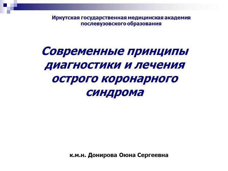 Иркутская государственная медицинская академия послевузовского образования Современные принципы диагностики и лечения острого коронарного синдрома